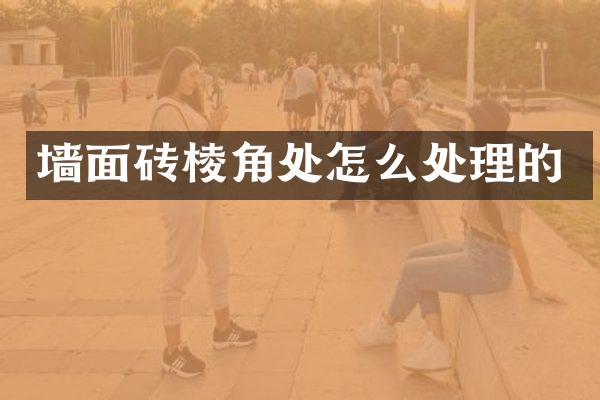 墙面砖棱角处怎么处理的