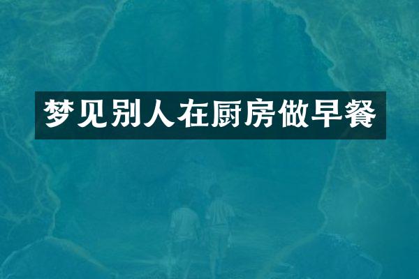 梦见别人在厨房做早餐