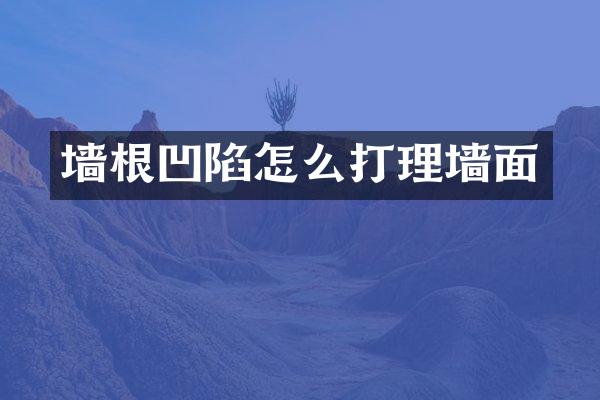 墙根凹陷怎么打理墙面