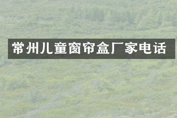 常州儿童窗帘盒厂家电话
