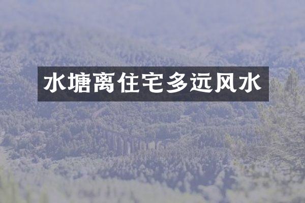水塘离住宅多远风水
