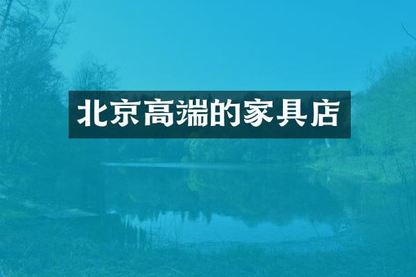 北京高端的家具店