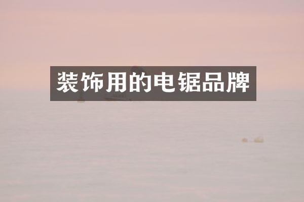 装饰用的电锯品牌