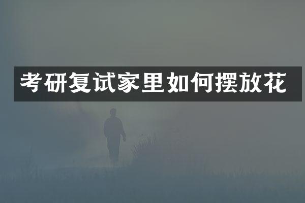 考研复试家里如何摆放花