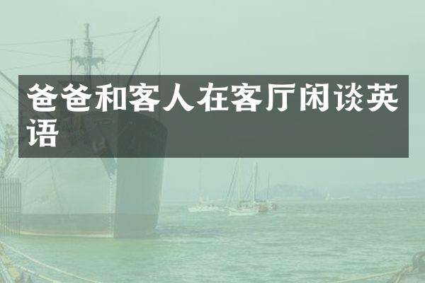 爸爸和客人在客厅闲谈英语