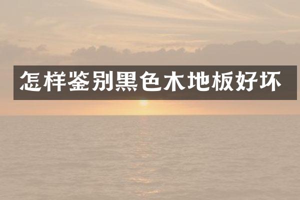 怎样鉴别黑色木地板好坏