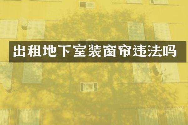 出租地下室装窗帘违法吗