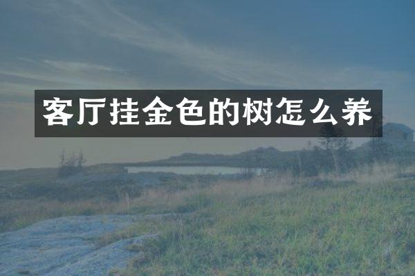 客厅挂金色的树怎么养