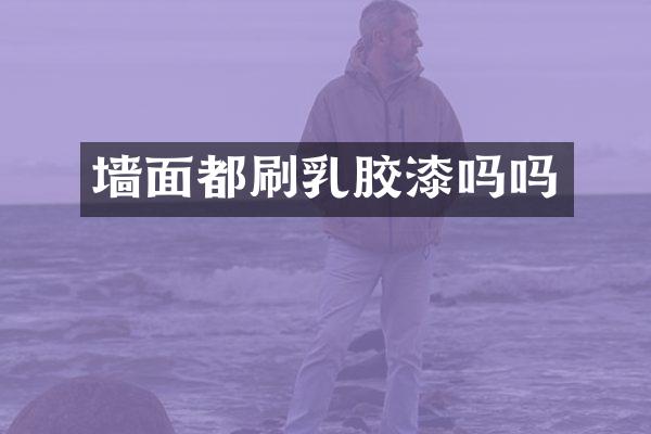 墙面都刷乳胶漆吗吗