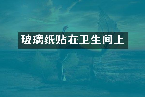玻璃纸贴在卫生间上