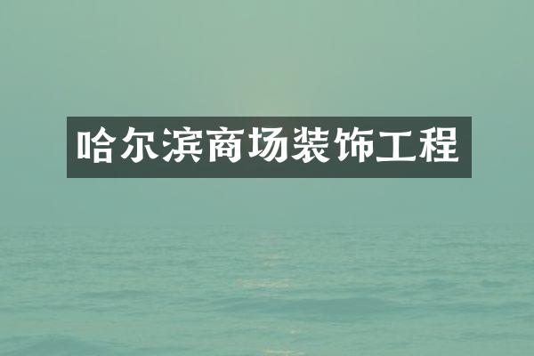 哈尔滨商场装饰工程