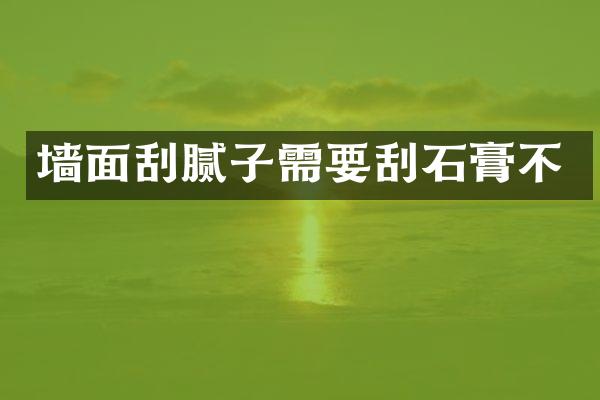 墙面刮腻子需要刮石膏不