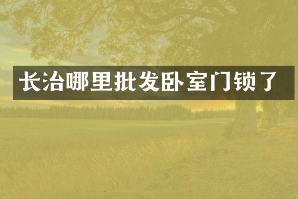 长治哪里批发卧室门锁了