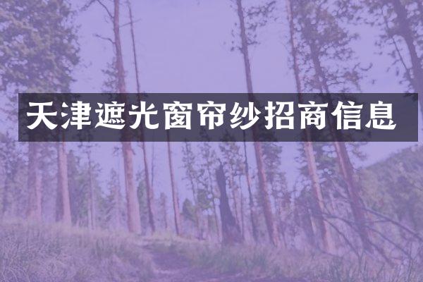 天津遮光窗帘纱招商信息