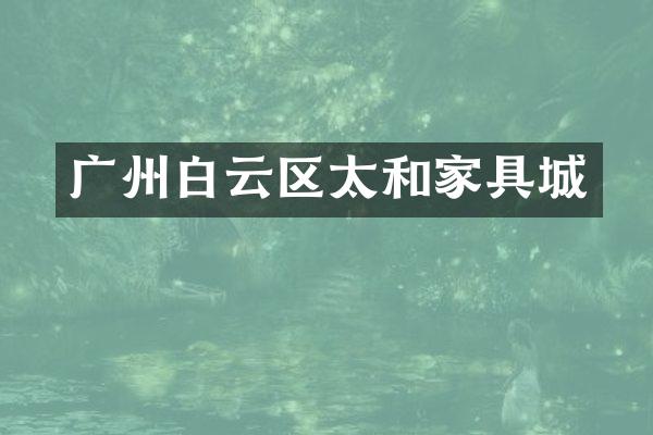 广州白云区太和家具城