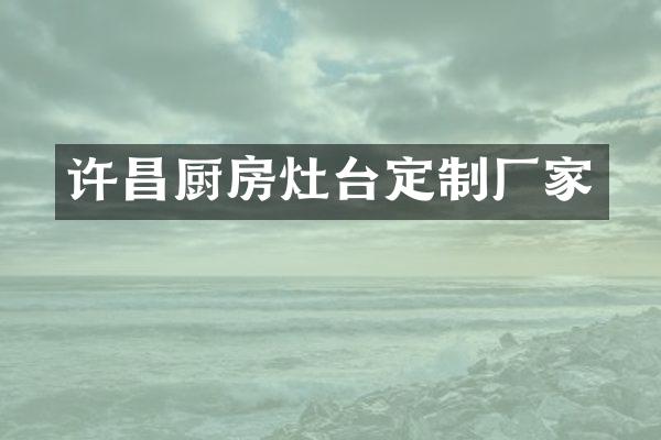 许昌厨房灶台定制厂家
