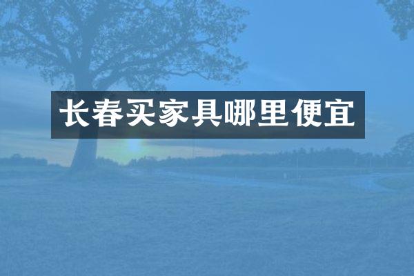 长春买家具哪里便宜
