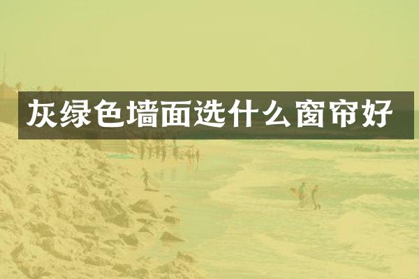 灰绿色墙面选什么窗帘好