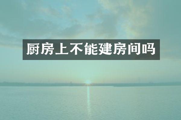 厨房上不能建房间吗