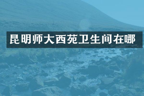 昆明师大西苑卫生间在哪