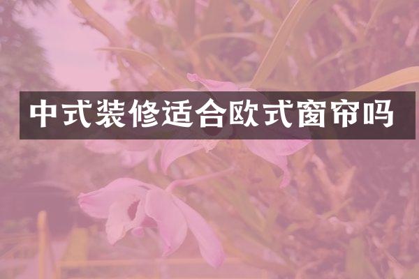 中式装修适合欧式窗帘吗