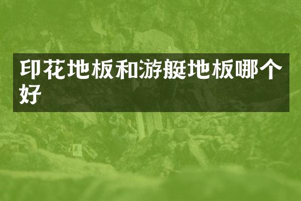 印花地板和游艇地板哪个好
