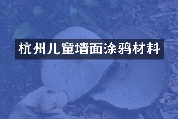 杭州儿童墙面涂鸦材料