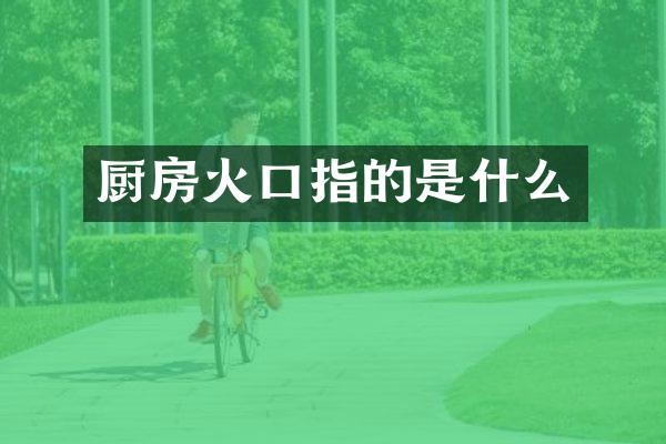 厨房火口指的是什么