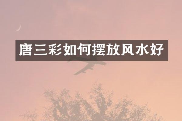 唐三彩如何摆放风水好