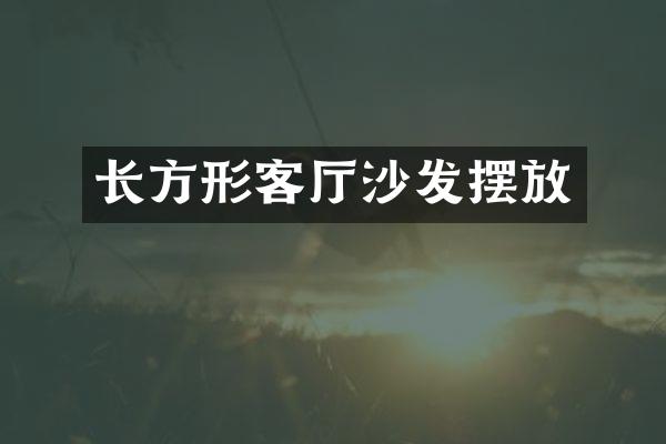 长方形客厅沙发摆放