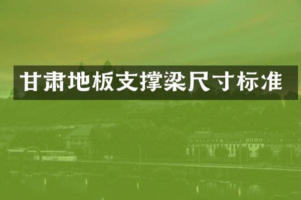 甘肃地板支撑梁尺寸标准