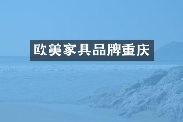 欧美家具品牌重庆
