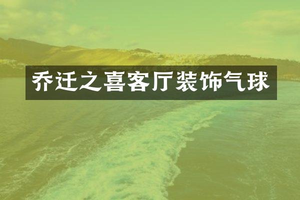 乔迁之喜客厅装饰气球