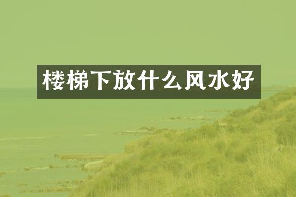 楼梯下放什么风水好