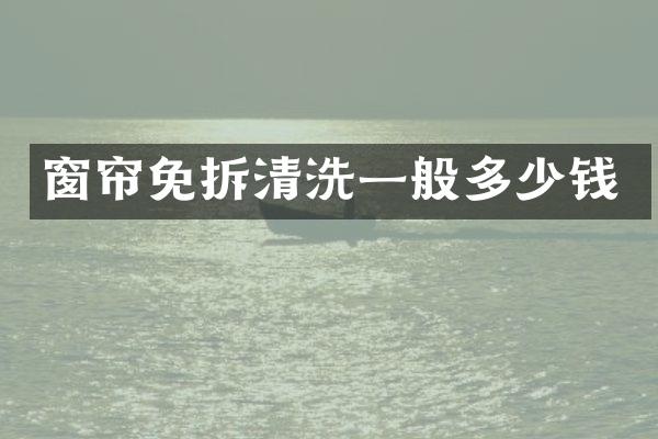 窗帘免拆清洗一般多少钱