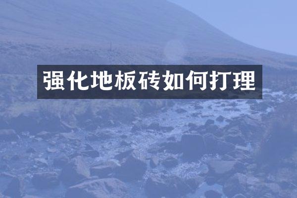 强化地板砖如何打理