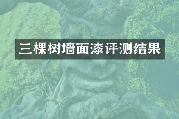 三棵树墙面漆评测结果