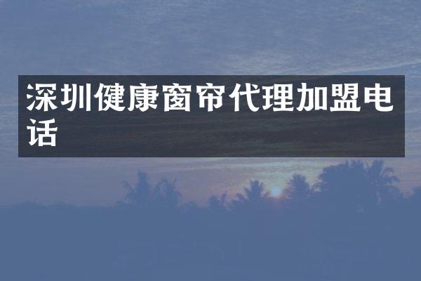 深圳健康窗帘代理加盟电话