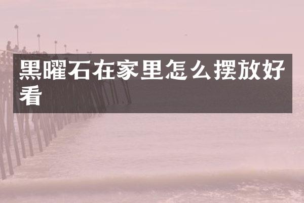 黑曜石在家里怎么摆放好看