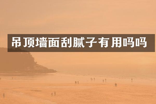吊顶墙面刮腻子有用吗吗