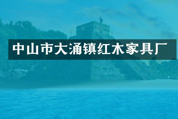 中山市大涌镇红木家具厂