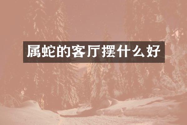 属蛇的客厅摆什么好