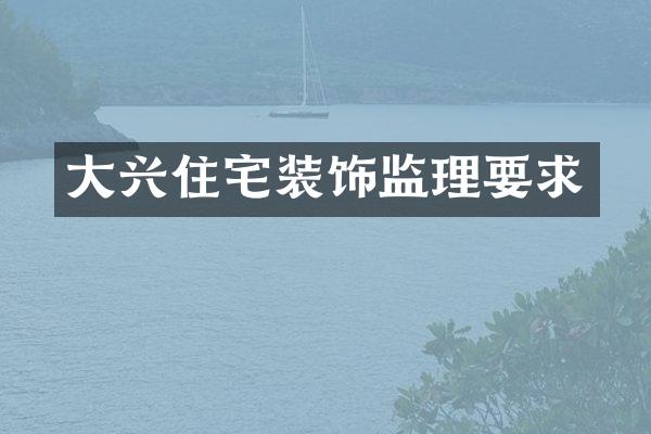大兴住宅装饰监理要求
