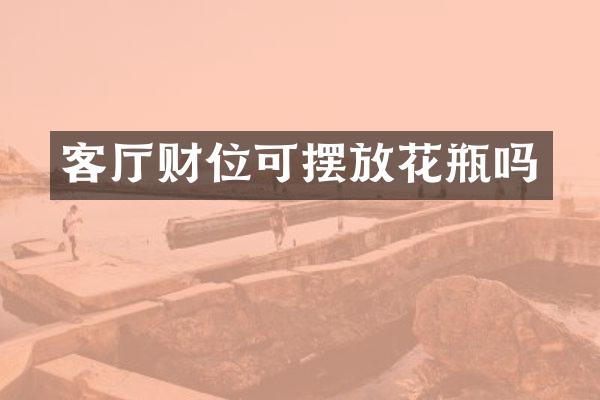 客厅财位可摆放花瓶吗