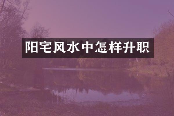 阳宅风水中怎样升职