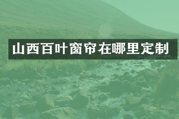山西百叶窗帘在哪里定制