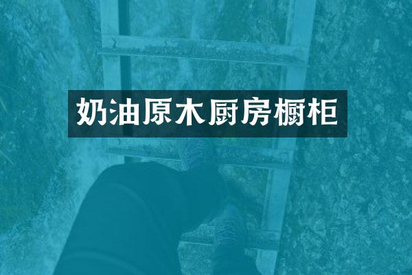奶油原木厨房橱柜