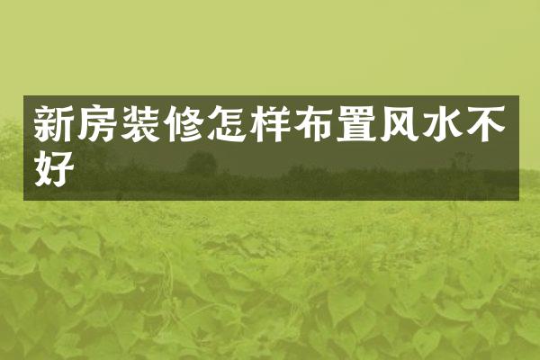 新房装修怎样布置风水不好