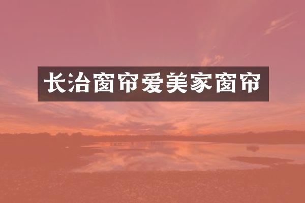 长治窗帘爱美家窗帘