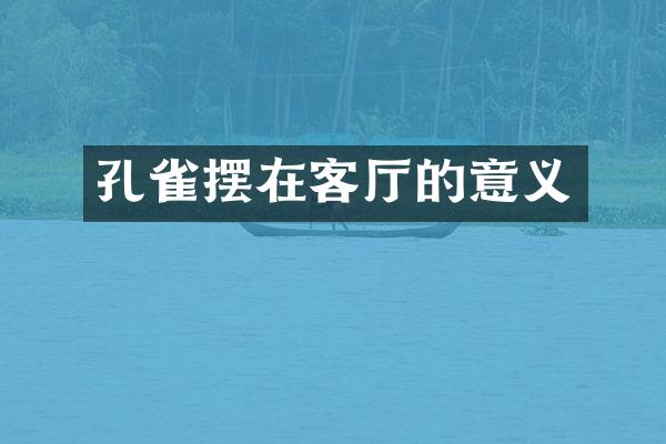 孔雀摆在客厅的意义